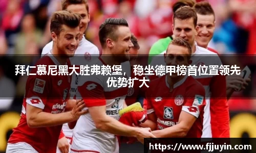 拜仁慕尼黑大胜弗赖堡，稳坐德甲榜首位置领先优势扩大