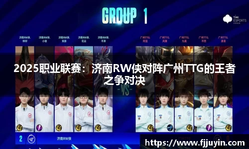 2025职业联赛：济南RW侠对阵广州TTG的王者之争对决