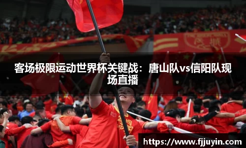 客场极限运动世界杯关键战：唐山队vs信阳队现场直播