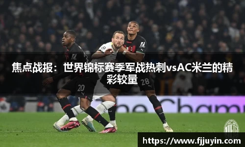 焦点战报：世界锦标赛季军战热刺vsAC米兰的精彩较量