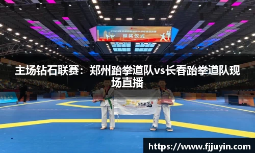 主场钻石联赛：郑州跆拳道队vs长春跆拳道队现场直播