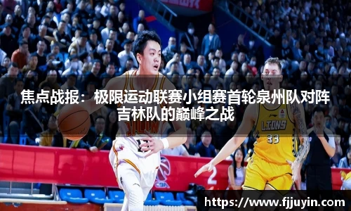 焦点战报：极限运动联赛小组赛首轮泉州队对阵吉林队的巅峰之战