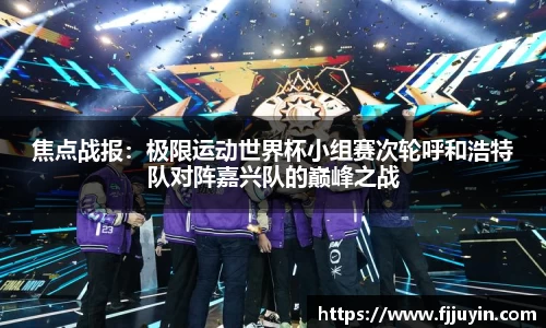 焦点战报：极限运动世界杯小组赛次轮呼和浩特队对阵嘉兴队的巅峰之战