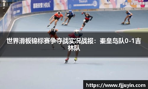 世界滑板锦标赛争夺战实况战报：秦皇岛队0-1吉林队