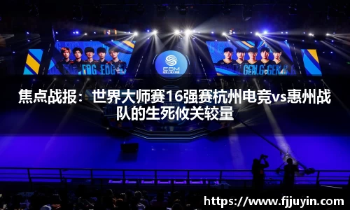 焦点战报：世界大师赛16强赛杭州电竞vs惠州战队的生死攸关较量