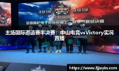 主场国际邀请赛半决赛：中山电竞vsVictory实况直播